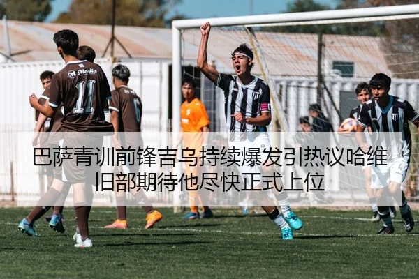巴萨青训前锋吉乌持续爆发引热议哈维旧部期待他尽快正式上位